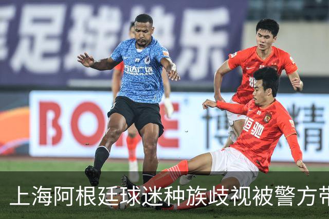 上海阿根廷球迷种族歧视被警方带走！被骂的黑人：又不是国足输球