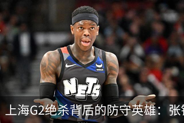 上海G2绝杀背后的防守英雄：张镇麟、刘铮与弗格的关键作用