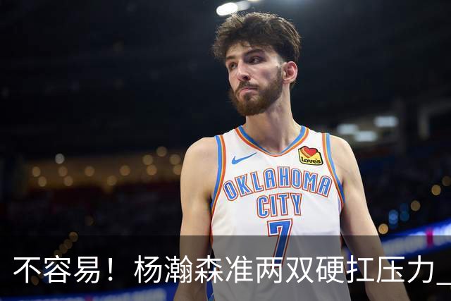 不容易！杨瀚森准两双硬扛压力 末节连中三分险造逆转