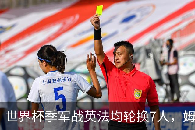 世界杯季军战英法均轮换7人，姆巴佩、奥利塞、赖斯连场首发