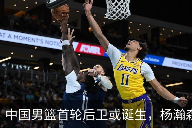 中国男篮首轮后卫或诞生，杨瀚森迎来最强搭档？