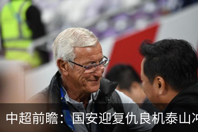 中超前瞻：国安迎复仇良机泰山冲三甲 保级区生死对决