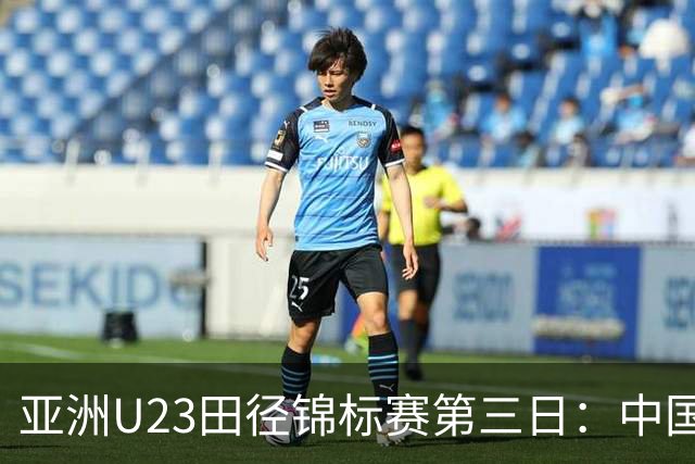 亚洲U23田径锦标赛第三日：中国队揽4金2银6铜