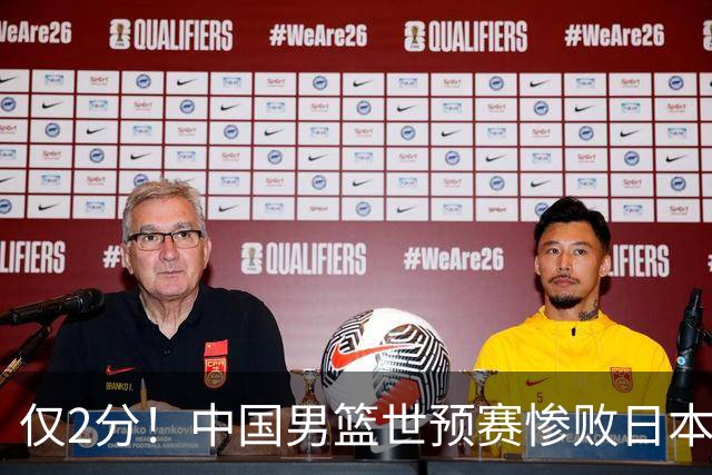 仅2分！中国男篮世预赛惨败日本揪出最糟糕球员，4人为他牺牲最大