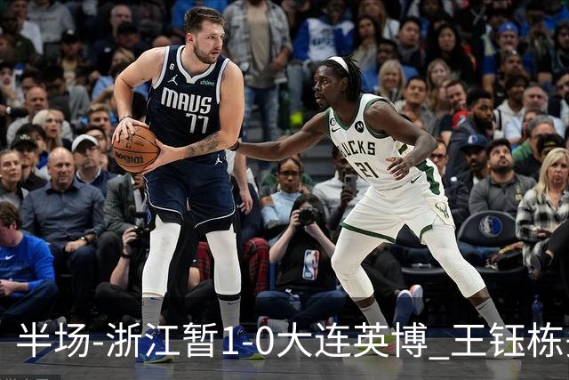 半场-浙江暂1-0大连英博 王钰栋头槌攻入赛季第8球+一球越位被吹
