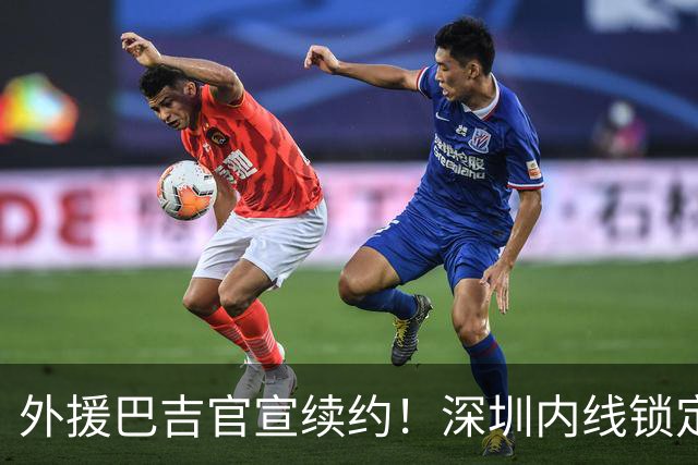 外援巴吉官宣续约！深圳内线锁定，周鹏去留成为休赛期最大悬念