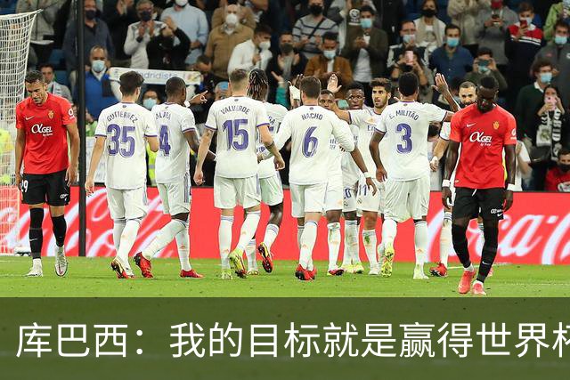 库巴西：我的目标就是赢得世界杯，能想象到自己举起奖杯的画面