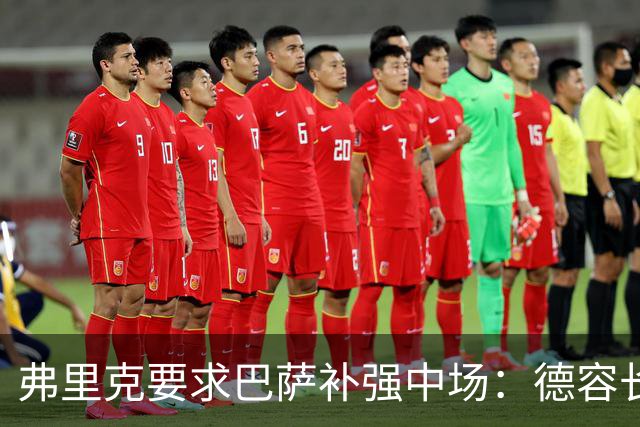 弗里克要求巴萨补强中场：德容长期伤缺，卡萨多可能离队