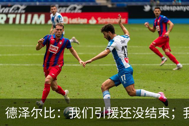 德泽尔比：我们引援还没结束；我们必须记住上赛季付出的代价