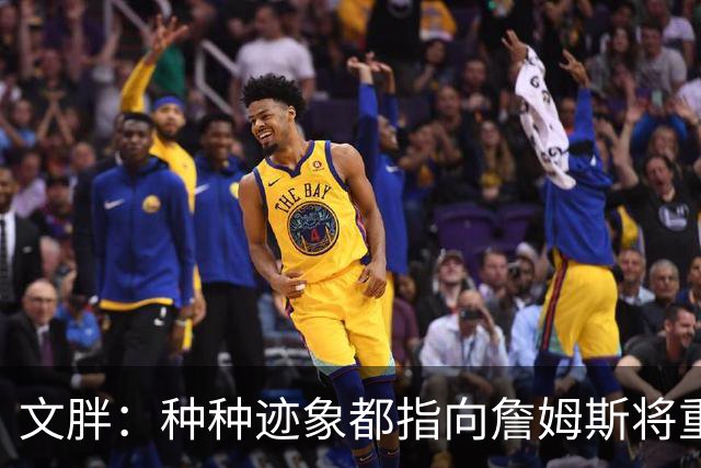 文胖：种种迹象都指向詹姆斯将重返骑士 但其他球队仍未就此放弃