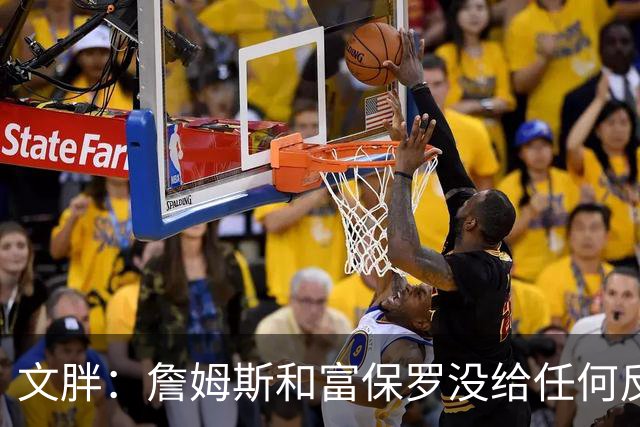 文胖：詹姆斯和富保罗没给任何反馈 追他的球队都跑来找我问消息
