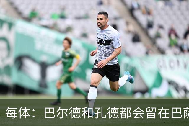 每体：巴尔德和孔德都会留在巴萨，弗里克非常倚重二人