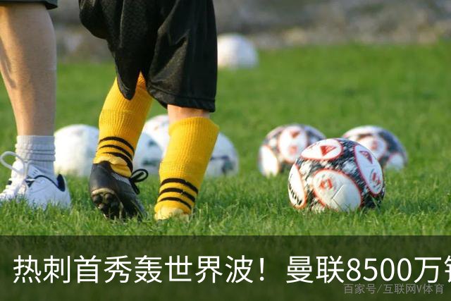 热刺首秀轰世界波！曼联8500万错买之人让红魔后悔？