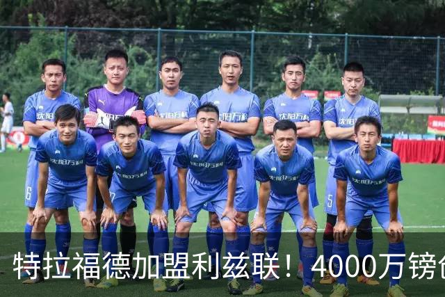 特拉福德加盟利兹联！4000万镑创队史纪录，OD曼城门将迎职业生涯新起点