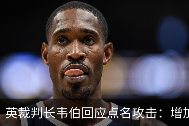 英裁判长韦伯回应点名攻击：增加少数族裔裁判不为政治正确，只为质量