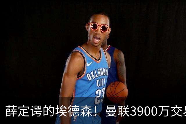 薛定谔的埃德森！曼联3900万交易疑将告吹，有膝伤隐患且卡里克不想要