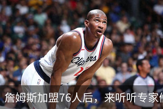 詹姆斯加盟76人后，来听听专家们怎么说？美媒比作12年湖人，杨毅直言难兼容