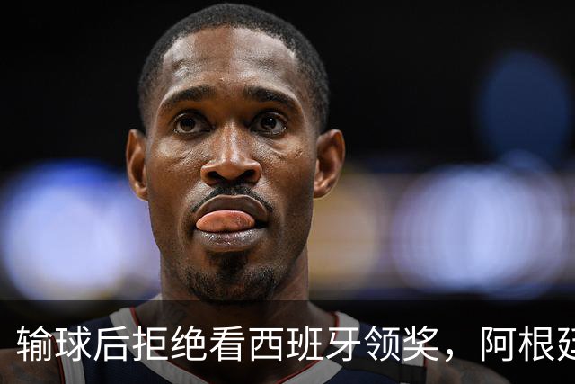 输球后拒绝看西班牙领奖，阿根廷队背对领奖台挨批：没品！