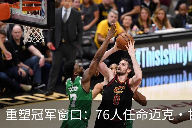 重塑冠军窗口：76人任命迈克·甘西为篮球运营总裁的理性与风险