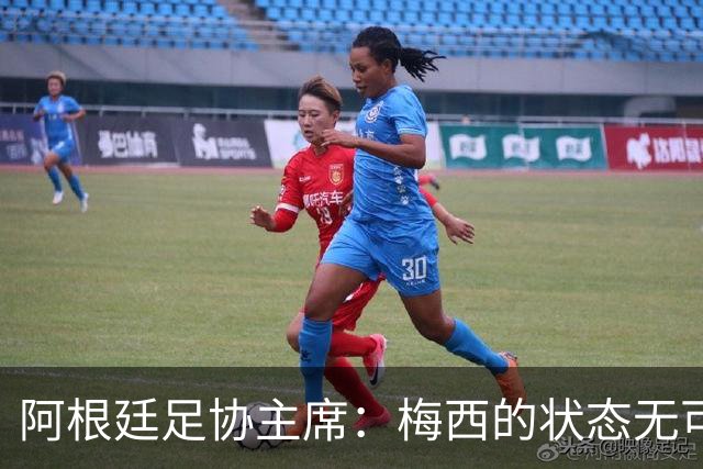 阿根廷足协主席：梅西的状态无可挑剔，真希望他能陪伴我们更久