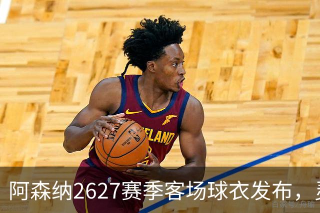 阿森纳26/27赛季客场球衣发布，灵感源自经典“烂香蕉”客场战袍