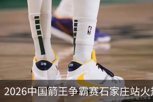 2026中国箭王争霸赛石家庄站火热开赛