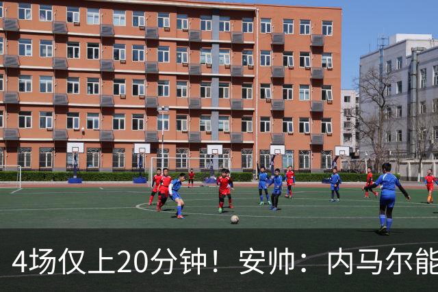 4场仅上20分钟！安帅：内马尔能踢90分钟 他不甘心替补但表现很好
