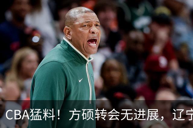 CBA猛料！方硕转会无进展，辽宁广东争抢国产内线，上海男篮后卫离队
