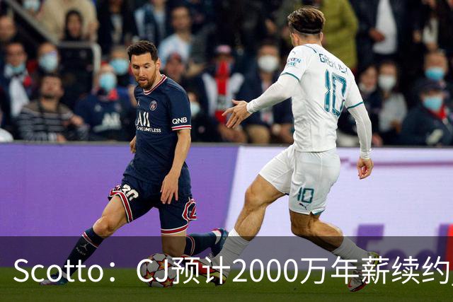 Scotto：CJ预计2000万年薪续约 老鹰靠考虑库明加未来